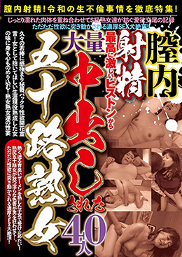 膣内射精！最高に激しいピストンから大量中出しされた五十路熟女 40人